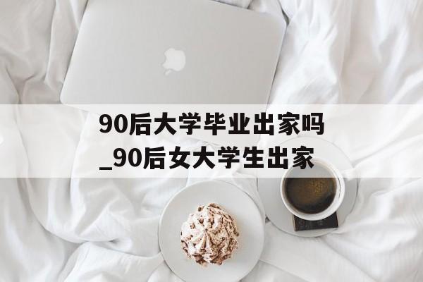 90后大学毕业出家吗_90后女大学生出家