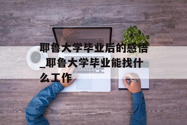 耶鲁大学毕业后的感悟_耶鲁大学毕业能找什么工作