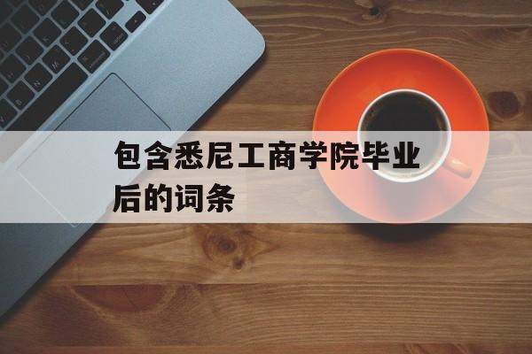 包含悉尼工商学院毕业后的词条 包含悉尼工商学院毕业后的词条