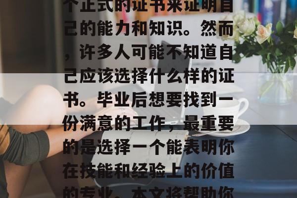 毕业后的找工作是很多人在职业生涯中都会遇到的问题。无论你的专业是什么，你都需要一个正式的证书来证明自己的能力和知识。然而，许多人可能不知道自己应该选择什么样的证书。毕业后想要找到一份满意的工作，最重要的是选择一个能表明你在技能和经验上的价值的专业。本文将帮助你选择适合自己的毕业证书。，求职指南，毕业后的专业选择与证书要求