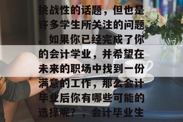 会计毕业后的就业方向有哪些？这是一个具有挑战性的话题，但也是许多学生所关注的问题。如果你已经完成了你的会计学业，并希望在未来的职场中找到一份满意的工作，那么会计毕业后你有哪些可能的选择呢？，会计毕业生就业方向，未来求职指南！