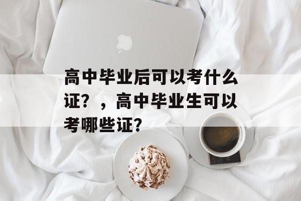 高中毕业后可以考什么证？，高中毕业生可以考哪些证？