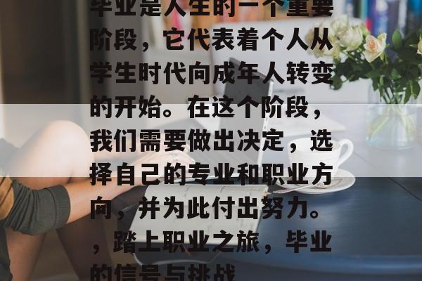 毕业是人生的一个重要阶段,它代表着个人从学生时代向成年人转变的开始。在这个阶段,我们需要做出决定,选择自己的专业和职业方向,并为此付出努力。,踏上职业之旅,毕业的信号与挑战 毕业是人生的一个重要阶段,它代表着个人从学生时代向成年人转变的开始。在这个阶段,我们需要做出决定,选择自己的专业和职业方向,并为此付出努力。,踏上职业之旅,毕业的信号与挑战