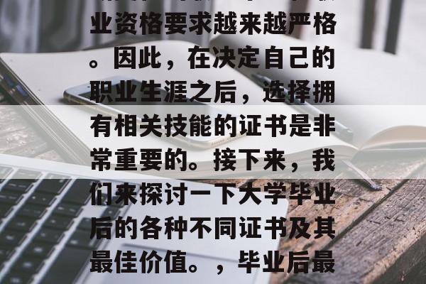 毕业后获得哪些证书最佳？在现代社会中，不断变化的职业市场和职业资格要求越来越严格。因此，在决定自己的职业生涯之后，选择拥有相关技能的证书是非常重要的。接下来，我们来探讨一下大学毕业后的各种不同证书及其最佳价值。，毕业后最佳证书，了解不同领域的专业证书及其价值分析