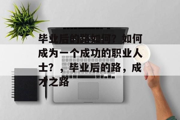 毕业后的路如何？如何成为一个成功的职业人士？，毕业后的路，成才之路