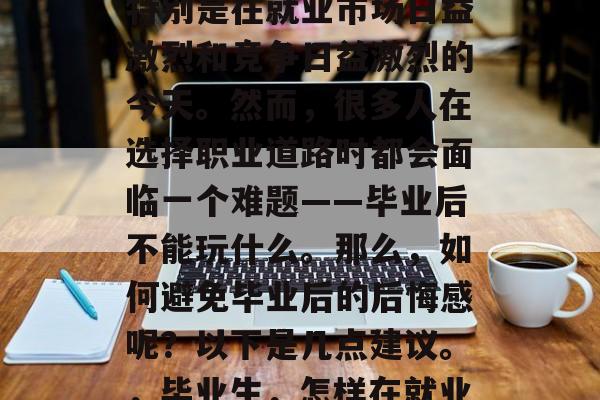 毕业的后怕无法畅游社会是一个普遍的问题，特别是在就业市场日益激烈和竞争日益激烈的今天。然而，很多人在选择职业道路时都会面临一个难题——毕业后不能玩什么。那么，如何避免毕业后的后悔感呢？以下是几点建议。，毕业生，怎样在就业市场中游刃有余，避免毕业后的后悔感?