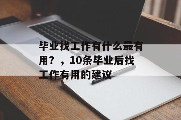 毕业找工作有什么最有用？，10条毕业后找工作有用的建议