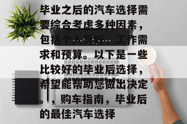 毕业之后的汽车选择需要综合考虑多种因素，包括个人喜好、工作需求和预算。以下是一些比较好的毕业后选择，希望能帮助您做出决定。，购车指南，毕业后的最佳汽车选择