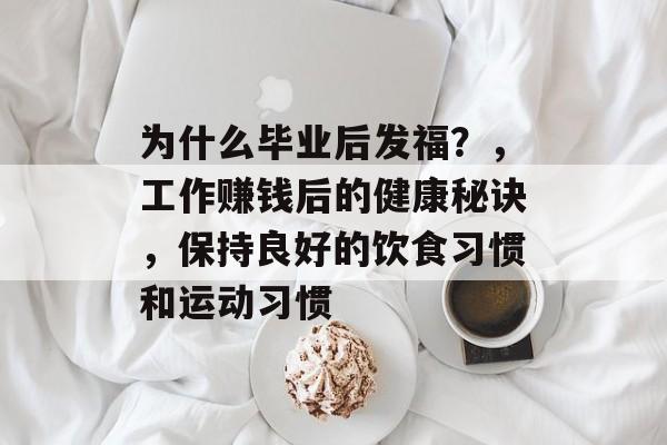 为什么毕业后发福？，工作赚钱后的健康秘诀，保持良好的饮食习惯和运动习惯