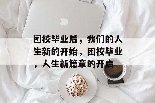 团校毕业后，我们的人生新的开始，团校毕业，人生新篇章的开启