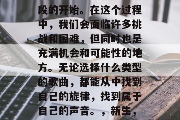 毕业意味着新的人生阶段的开始。在这个过程中,我们会面临许多挑战和困难,但同时也是充满机会和可能性的地方。无论选择什么类型的歌曲,都能从中找到自己的旋律,找到属于自己的声音。,新生,探索音乐的世界 毕业意味着新的人生阶段的开始。在这个过程中,我们会面临许多挑战和困难,但同时也是充满机会和可能性的地方。无论选择什么类型的歌曲,都能从中找到自己的旋律,找到属于自己的声音。,新生,探索音乐的世界