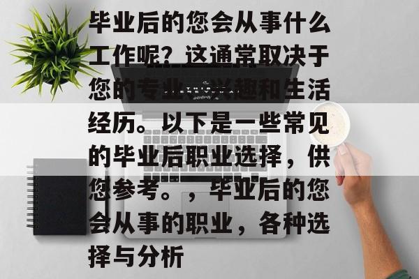 毕业后的您会从事什么工作呢？这通常取决于您的专业、兴趣和生活经历。以下是一些常见的毕业后职业选择，供您参考。，毕业后的您会从事的职业，各种选择与分析