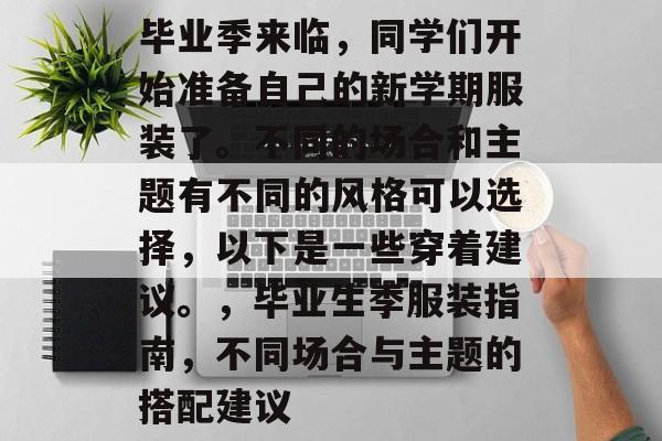 毕业季来临，同学们开始准备自己的新学期服装了。不同的场合和主题有不同的风格可以选择，以下是一些穿着建议。，毕业生季服装指南，不同场合与主题的搭配建议