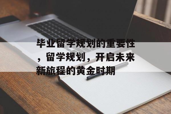 毕业留学规划的重要性，留学规划，开启未来新旅程的黄金时期