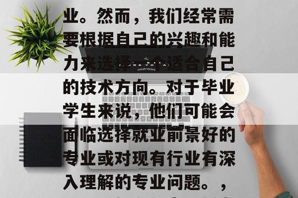 毕业意味着新的开始，无论你选择什么样的职业。然而，我们经常需要根据自己的兴趣和能力来选择一个适合自己的技术方向。对于毕业学生来说，他们可能会面临选择就业前景好的专业或对现有行业有深入理解的专业问题。，根据兴趣和能力选择专业，毕业新起点与挑战