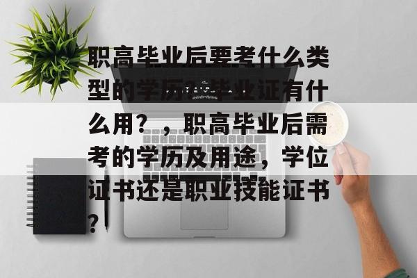 职高毕业后要考什么类型的学历?毕业证有什么用?,职高毕业后需考的学历及用途,学位证书还是职业技能证书? 职高毕业后要考什么类型的学历?毕业证有什么用?,职高毕业后需考的学历及用途,学位证书还是职业技能证书?