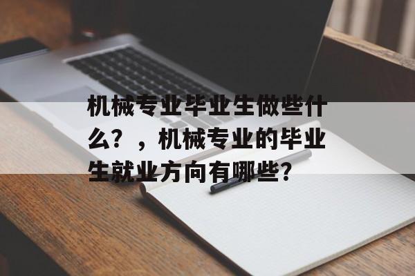 机械专业毕业生做些什么？，机械专业的毕业生就业方向有哪些？