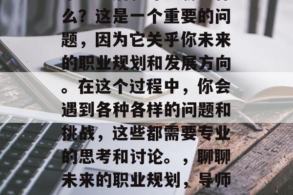 毕业之后和导师聊些什么？这是一个重要的问题，因为它关乎你未来的职业规划和发展方向。在这个过程中，你会遇到各种各样的问题和挑战，这些都需要专业的思考和讨论。，聊聊未来的职业规划，导师的建议与挑战