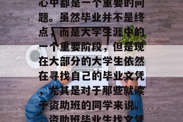 助学班毕业后什么文凭？这在许多同学和家长心中都是一个重要的问题。虽然毕业并不是终点，而是大学生涯中的一个重要阶段，但是现在大部分的大学生依然在寻找自己的毕业文凭，尤其是对于那些就读于资助班的同学来说。，资助班毕业生找文凭难吗？毕业只是大学生涯的一个阶段？