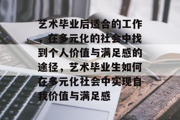 艺术毕业后适合的工作，在多元化的社会中找到个人价值与满足感的途径，艺术毕业生如何在多元化社会中实现自我价值与满足感