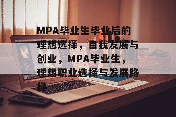 MPA毕业生毕业后的理想选择，自我发展与创业，MPA毕业生，理想职业选择与发展路径