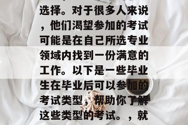 毕业多年后,我们经常回顾自己的生活和学习经历,思考未来的职业选择。对于很多人来说,他们渴望参加的考试可能是在自己所选专业领域内找到一份满意的工作。以下是一些毕业生在毕业后可以参加的考试类型,帮助你了解这些类型的考试。,就业市场趋势,大学生应考虑的专业考试及其应用前景 毕业多年后,我们经常回顾自己的生活和学习经历,思考未来的职业选择。对于很多人来说,他们渴望参加的考试可能是在自己所选专业领域内找到一份满意的工作。以下是一些毕业生在毕业后可以参加的考试类型,帮助你了解这些类型的考试。,就业市场趋势,大学生应考虑的专业考试及其应用前景