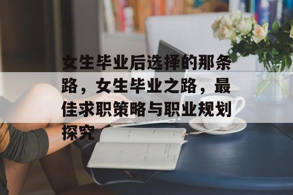 女生毕业后选择的那条路，女生毕业之路，最佳求职策略与职业规划探究
