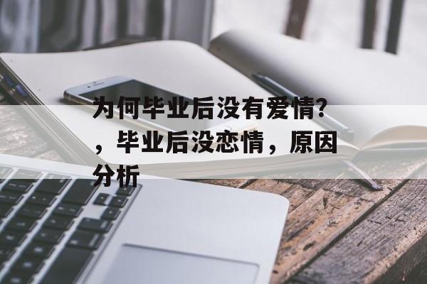 为何毕业后没有爱情?,毕业后没恋情,原因分析 为何毕业后没有爱情?,毕业后没恋情,原因分析