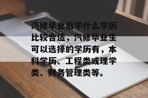 汽修毕业后学什么学历比较合适，汽修毕业生可以选择的学历有，本科学历、工程类或理学类、财务管理类等。