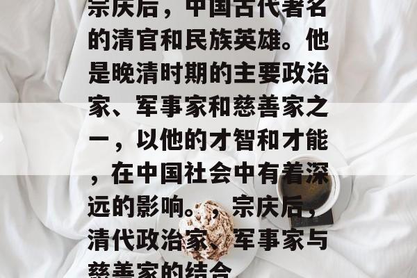 宗庆后，中国古代著名的清官和民族英雄。他是晚清时期的主要政治家、军事家和慈善家之一，以他的才智和才能，在中国社会中有着深远的影响。，宗庆后，清代政治家、军事家与慈善家的结合
