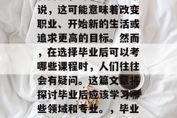 毕业是一个人生阶段的转折点，对于许多人来说，这可能意味着改变职业、开始新的生活或追求更高的目标。然而，在选择毕业后可以考哪些课程时，人们往往会有疑问。这篇文章将探讨毕业后应该学习哪些领域和专业。，毕业生应重点考虑的专业领域与职业方向