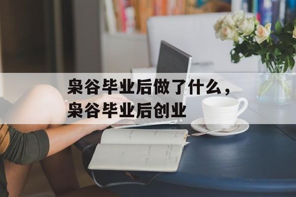 枭谷毕业后做了什么,枭谷毕业后创业 枭谷毕业后做了什么,枭谷毕业后创业