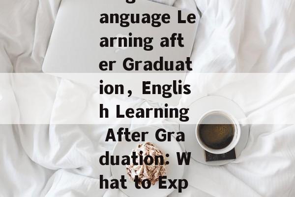 Title: The Future of English Language Learning after Graduation,English Learning After Graduation: What to Expect in the Years Ahead? Title: The Future of English Language Learning after Graduation,English Learning After Graduation: What to Expect in the Years Ahead?