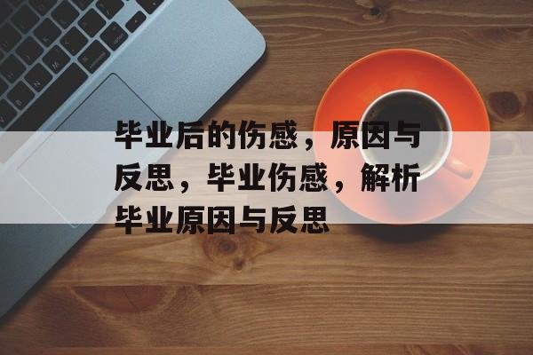 毕业后的伤感，原因与反思，毕业伤感，解析毕业原因与反思