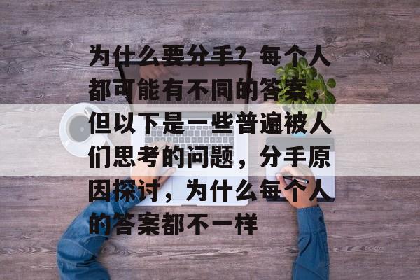 为什么要分手？每个人都可能有不同的答案，但以下是一些普遍被人们思考的问题，分手原因探讨，为什么每个人的答案都不一样