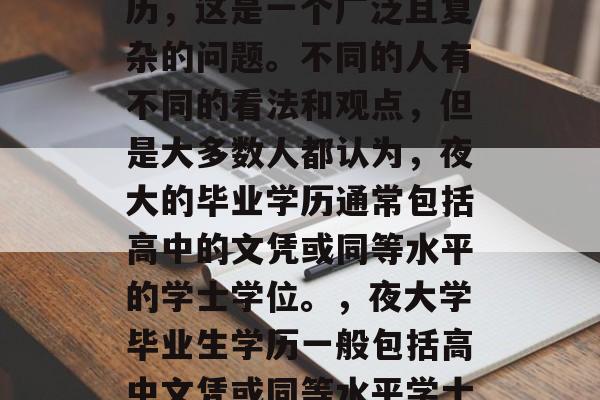 夜大学毕业后算什么学历，这是一个广泛且复杂的问题。不同的人有不同的看法和观点，但是大多数人都认为，夜大的毕业学历通常包括高中的文凭或同等水平的学士学位。，夜大学毕业生学历一般包括高中文凭或同等水平学士学位。