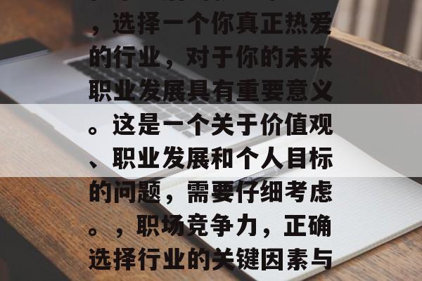 在毕业后的就业市场上，选择一个你真正热爱的行业，对于你的未来职业发展具有重要意义。这是一个关于价值观、职业发展和个人目标的问题，需要仔细考虑。，职场竞争力，正确选择行业的关键因素与意义