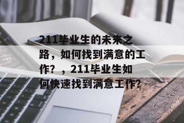 211毕业生的未来之路，如何找到满意的工作？，211毕业生如何快速找到满意工作？