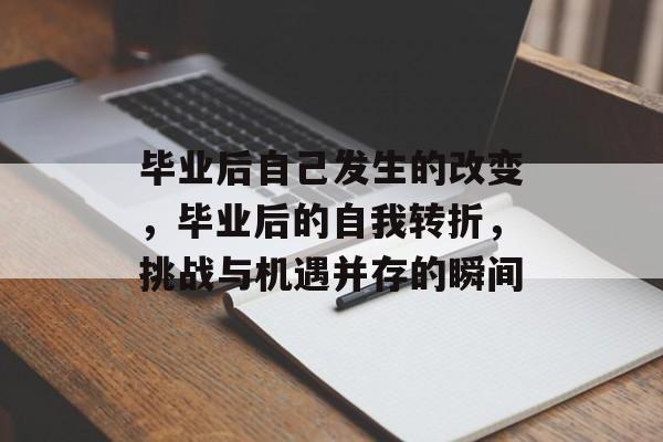 毕业后自己发生的改变,毕业后的自我转折,挑战与机遇并存的瞬间 毕业后自己发生的改变,毕业后的自我转折,挑战与机遇并存的瞬间