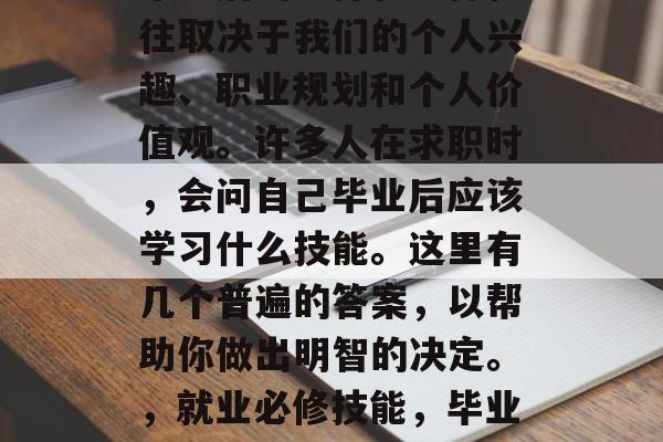 毕业后的选择和目标往往取决于我们的个人兴趣、职业规划和个人价值观。许多人在求职时，会问自己毕业后应该学习什么技能。这里有几个普遍的答案，以帮助你做出明智的决定。，就业必修技能，毕业后的你应该学习什么？
