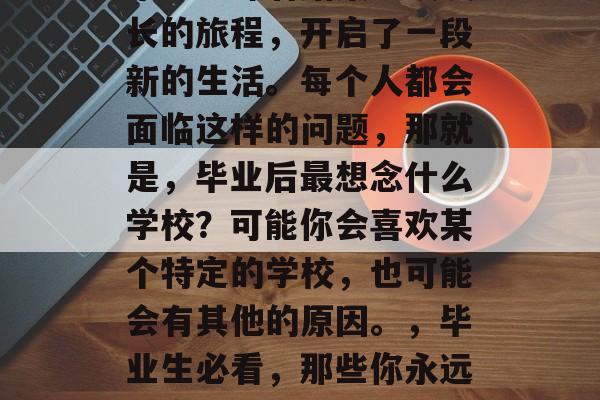 毕业意味着结束一段漫长的旅程，开启了一段新的生活。每个人都会面临这样的问题，那就是，毕业后最想念什么学校？可能你会喜欢某个特定的学校，也可能会有其他的原因。，毕业生必看，那些你永远想念的学校