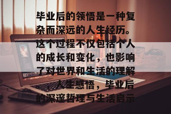毕业后的领悟是一种复杂而深远的人生经历。这个过程不仅包括个人的成长和变化，也影响了对世界和生活的理解。，人生感悟，毕业后的深邃哲理与生活启示