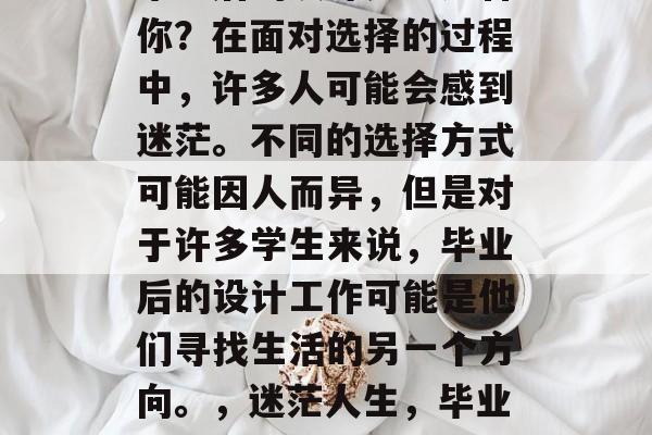 毕业后的设计是否适合你？在面对选择的过程中，许多人可能会感到迷茫。不同的选择方式可能因人而异，但是对于许多学生来说，毕业后的设计工作可能是他们寻找生活的另一个方向。，迷茫人生，毕业后的设计路向