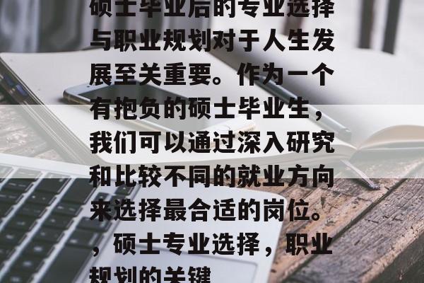 硕士毕业后的专业选择与职业规划对于人生发展至关重要。作为一个有抱负的硕士毕业生，我们可以通过深入研究和比较不同的就业方向来选择最合适的岗位。，硕士专业选择，职业规划的关键