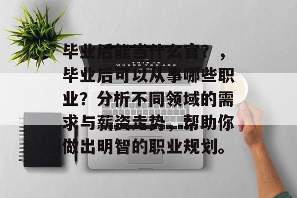 毕业后能当什么官？，毕业后可以从事哪些职业？分析不同领域的需求与薪资走势，帮助你做出明智的职业规划。