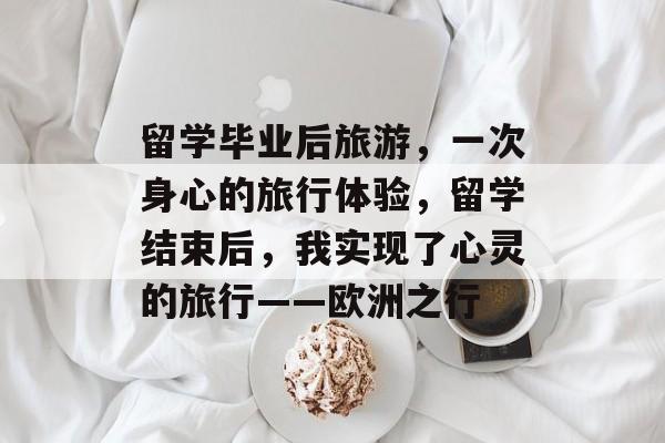 留学毕业后旅游,一次身心的旅行体验,留学结束后,我实现了心灵的旅行——欧洲之行 留学毕业后旅游,一次身心的旅行体验,留学结束后,我实现了心灵的旅行——欧洲之行