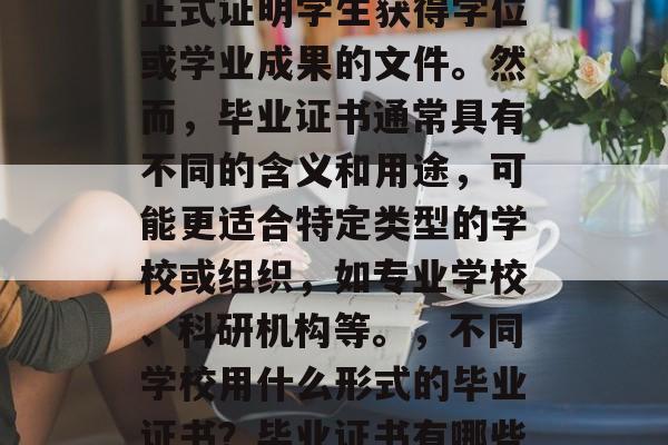 毕业证书和学位证都是正式证明学生获得学位或学业成果的文件。然而,毕业证书通常具有不同的含义和用途,可能更适合特定类型的学校或组织,如专业学校、科研机构等。,不同学校用什么形式的毕业证书?毕业证书有哪些特定用途? 毕业证书和学位证都是正式证明学生获得学位或学业成果的文件。然而,毕业证书通常具有不同的含义和用途,可能更适合特定类型的学校或组织,如专业学校、科研机构等。,不同学校用什么形式的毕业证书?毕业证书有哪些特定用途?