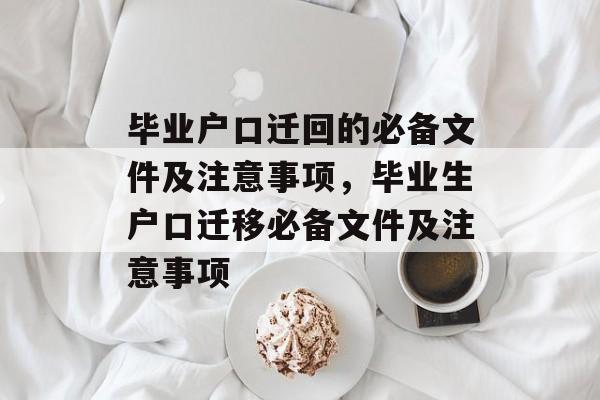 毕业户口迁回的必备文件及注意事项,毕业生户口迁移必备文件及注意事项 毕业户口迁回的必备文件及注意事项,毕业生户口迁移必备文件及注意事项
