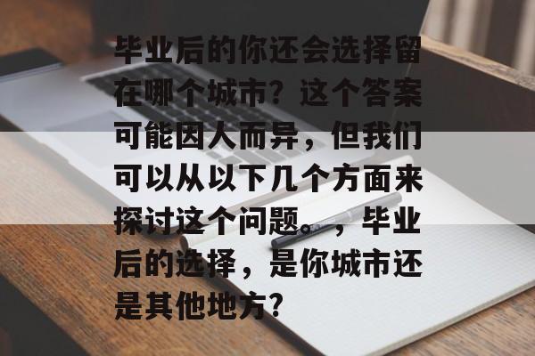 毕业后的你还会选择留在哪个城市？这个答案可能因人而异，但我们可以从以下几个方面来探讨这个问题。，毕业后的选择，是你城市还是其他地方?