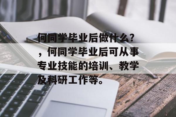 何同学毕业后做什么？，何同学毕业后可从事专业技能的培训、教学及科研工作等。